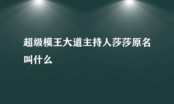 超级模王大道主持人莎莎原名叫什么