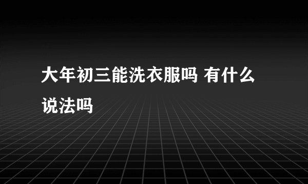大年初三能洗衣服吗 有什么说法吗