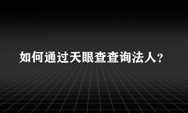 如何通过天眼查查询法人？