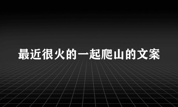最近很火的一起爬山的文案