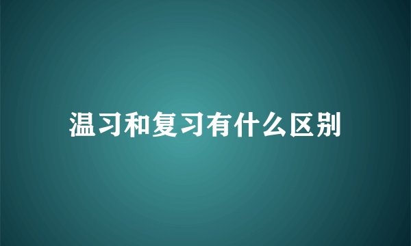 温习和复习有什么区别