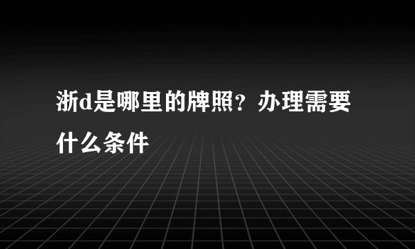 浙d是哪里的牌照？办理需要什么条件
