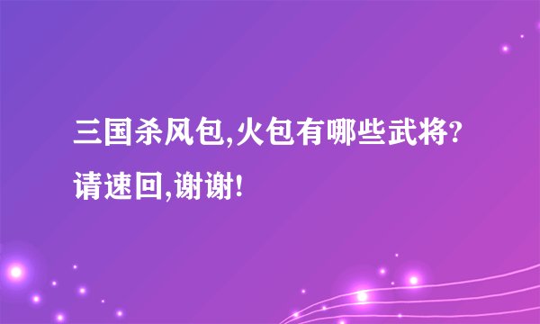 三国杀风包,火包有哪些武将?请速回,谢谢!