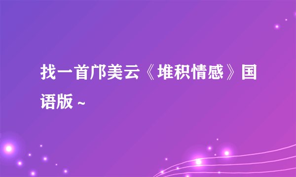 找一首邝美云《堆积情感》国语版～