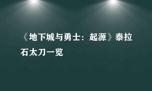 《地下城与勇士：起源》泰拉石太刀一览