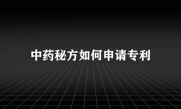 中药秘方如何申请专利
