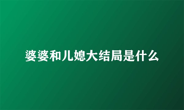 婆婆和儿媳大结局是什么