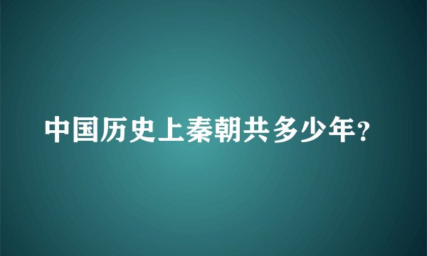 中国历史上秦朝共多少年？