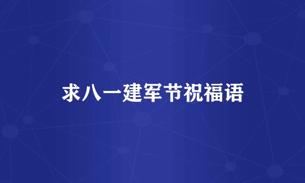 求八一建军节祝福语