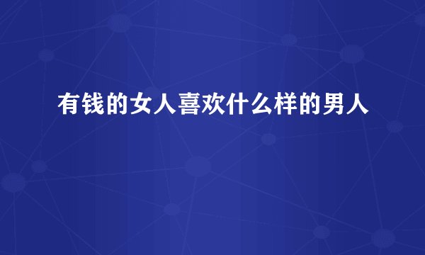 有钱的女人喜欢什么样的男人