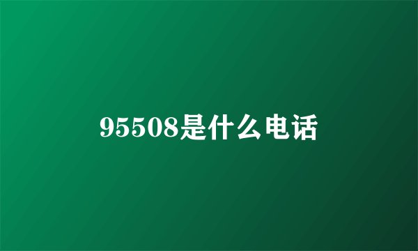95508是什么电话