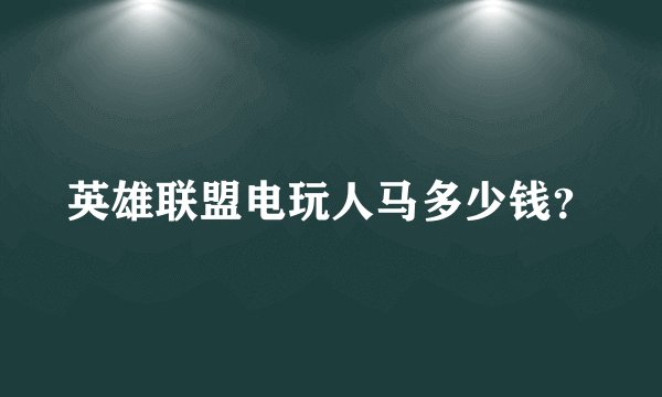 英雄联盟电玩人马多少钱？