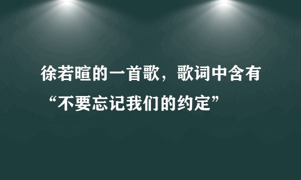 徐若暄的一首歌，歌词中含有“不要忘记我们的约定”