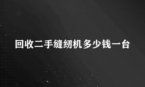 回收二手缝纫机多少钱一台