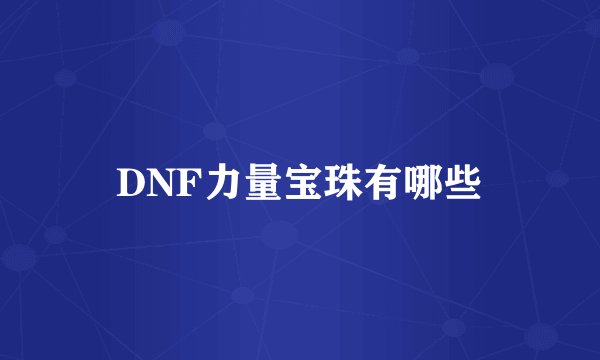 DNF力量宝珠有哪些