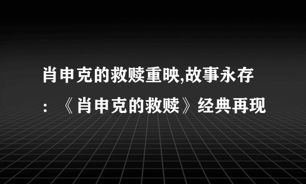肖申克的救赎重映,故事永存：《肖申克的救赎》经典再现