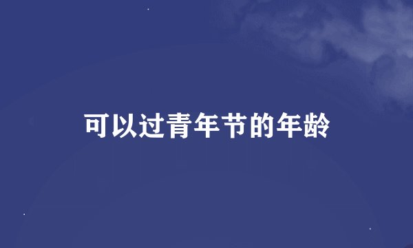 可以过青年节的年龄