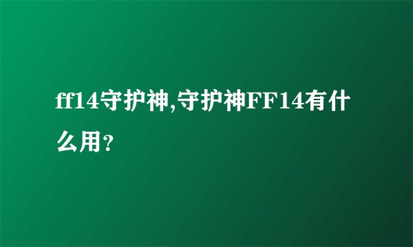 ff14守护神,守护神FF14有什么用？