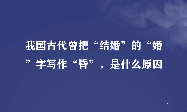我国古代曾把“结婚”的“婚”字写作“昏”，是什么原因