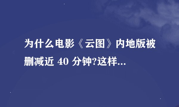 为什么电影《云图》内地版被删减近 40 分钟?这样会影响观