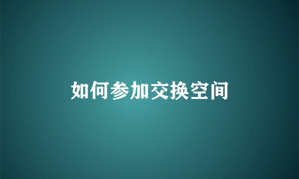 如何参加交换空间