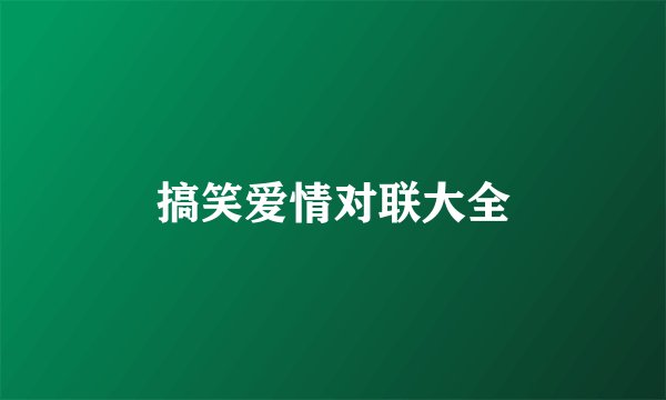 搞笑爱情对联大全