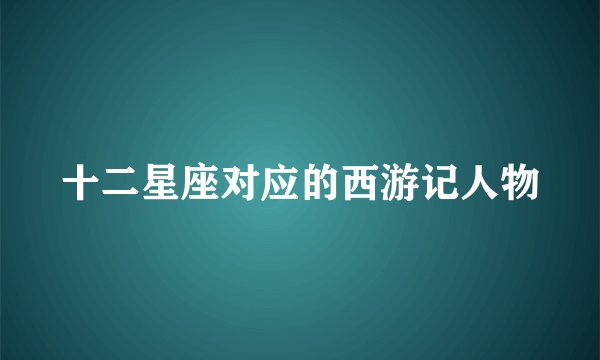 十二星座对应的西游记人物