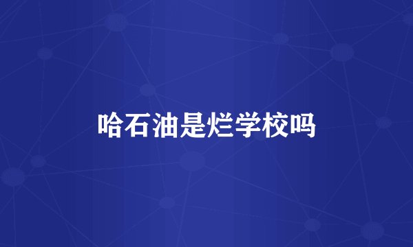 哈石油是烂学校吗