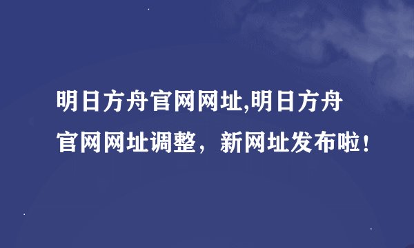 明日方舟官网网址,明日方舟官网网址调整，新网址发布啦！