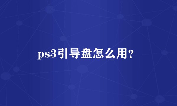 ps3引导盘怎么用？