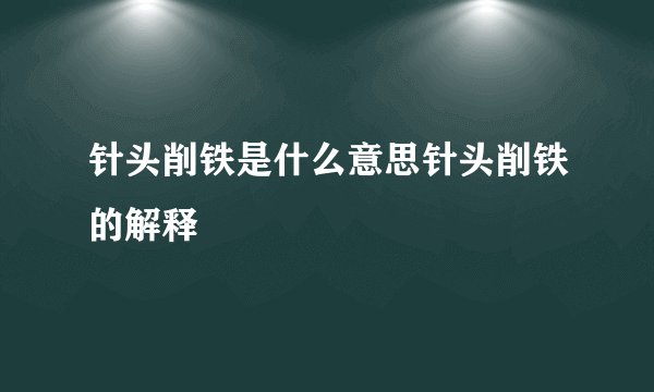 针头削铁是什么意思针头削铁的解释