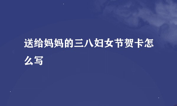 送给妈妈的三八妇女节贺卡怎么写