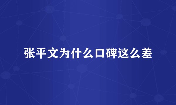 张平文为什么口碑这么差