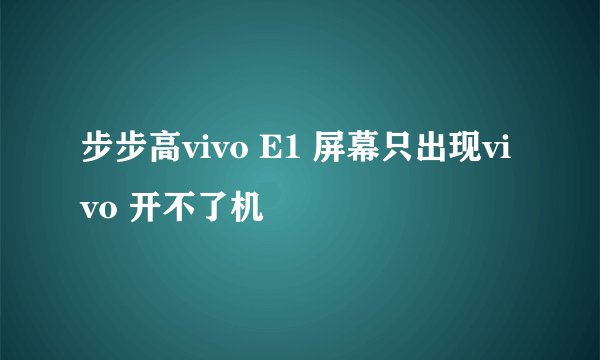 步步高vivo E1 屏幕只出现vivo 开不了机