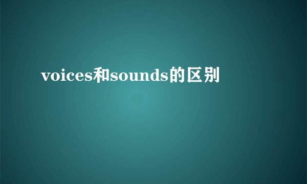 voices和sounds的区别