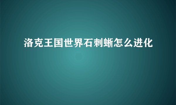 洛克王国世界石刺蜥怎么进化