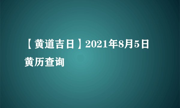 【黄道吉日】2021年8月5日黄历查询