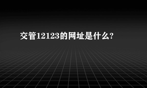 交管12123的网址是什么?