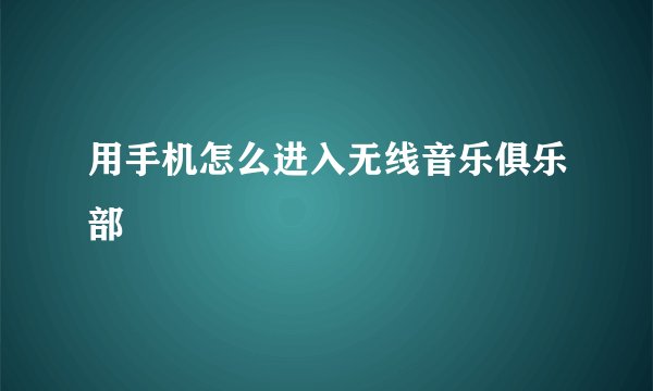 用手机怎么进入无线音乐俱乐部