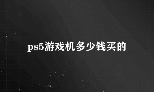 ps5游戏机多少钱买的