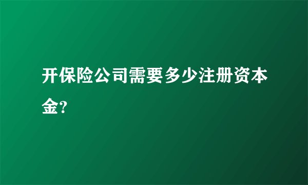 开保险公司需要多少注册资本金？
