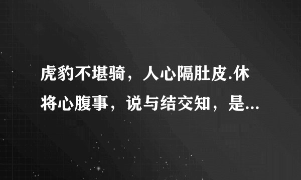 虎豹不堪骑，人心隔肚皮.休将心腹事，说与结交知，是什么意思