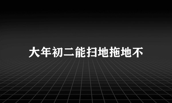 大年初二能扫地拖地不