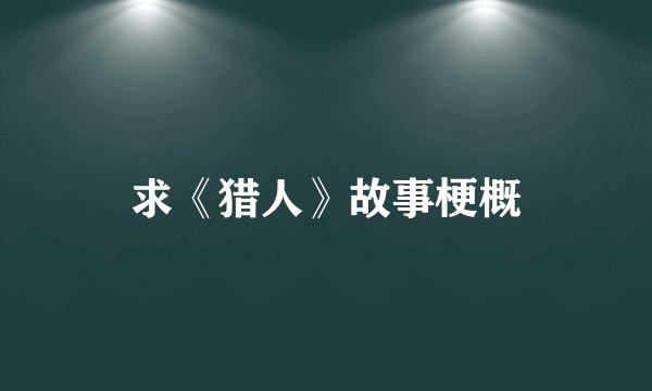 求《猎人》故事梗概