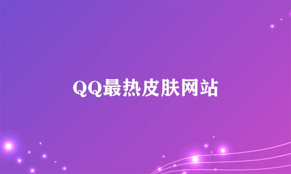 QQ最热皮肤网站
