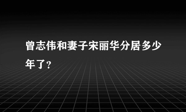 曾志伟和妻子宋丽华分居多少年了?