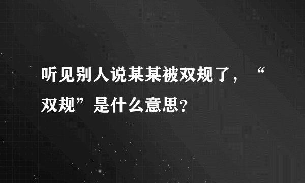 听见别人说某某被双规了，“双规”是什么意思？