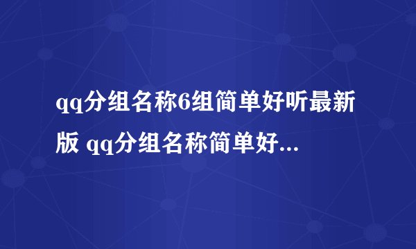 qq分组名称6组简单好听最新版 qq分组名称简单好听七个分组