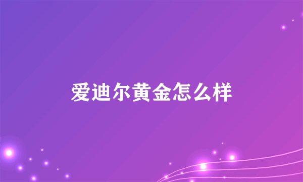 爱迪尔黄金怎么样