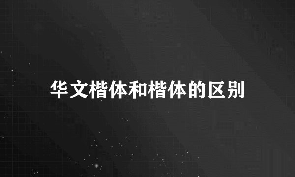 华文楷体和楷体的区别